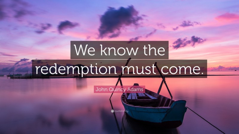 John Quincy Adams Quote: “We know the redemption must come.”