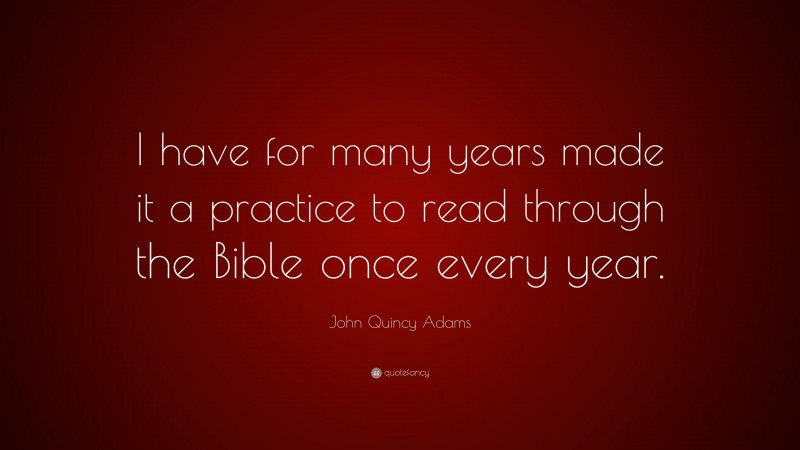 John Quincy Adams Quote: “I have for many years made it a practice to read through the Bible once every year.”