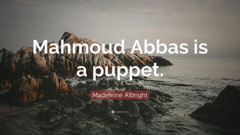 Madeleine Albright Quote: “Mahmoud Abbas is a puppet.”