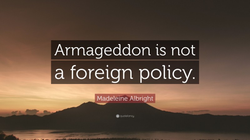 Madeleine Albright Quote: “Armageddon is not a foreign policy.”
