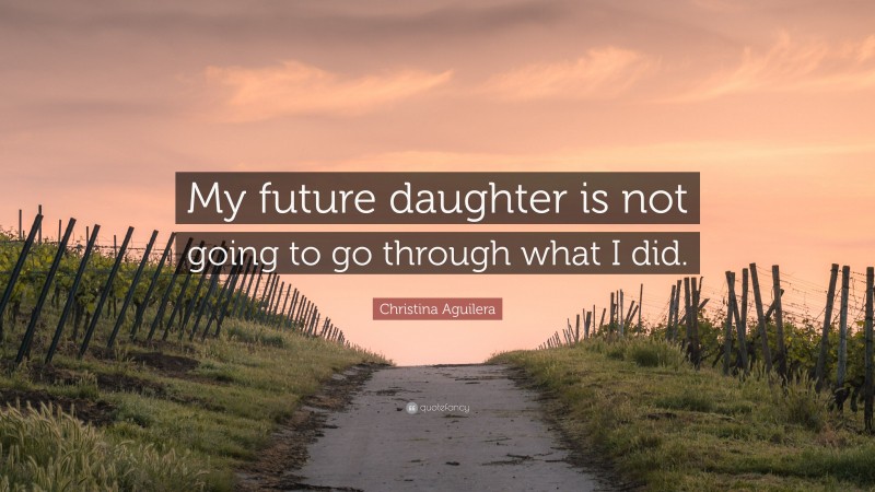 Christina Aguilera Quote: “My future daughter is not going to go through what I did.”