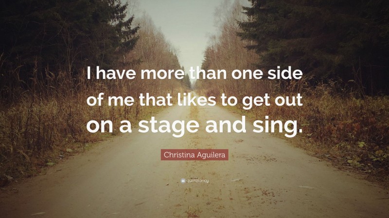 Christina Aguilera Quote: “I have more than one side of me that likes to get out on a stage and sing.”