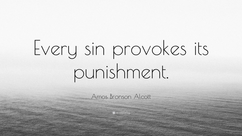 Amos Bronson Alcott Quote: “Every sin provokes its punishment.”