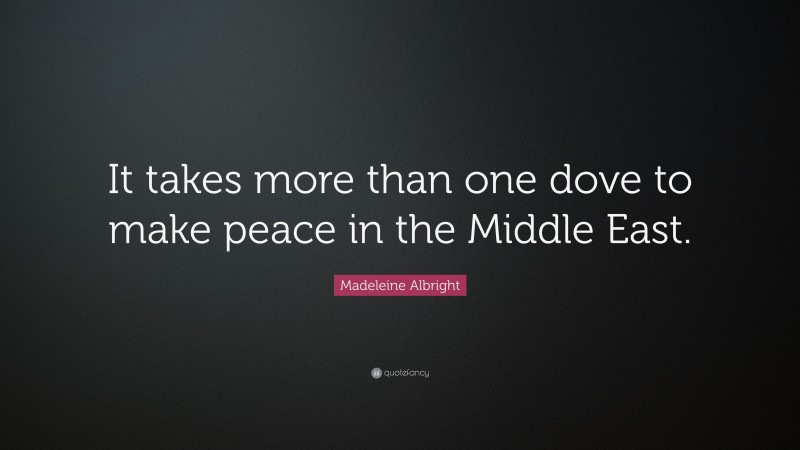 Madeleine Albright Quote: “It takes more than one dove to make peace in the Middle East.”