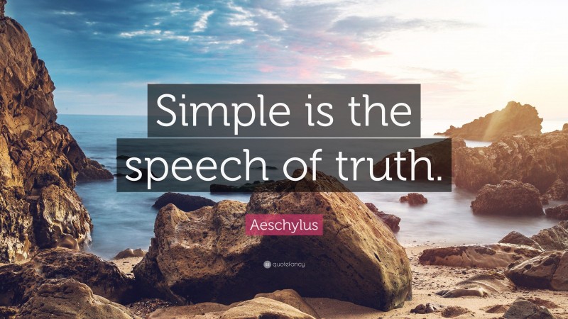 Aeschylus Quote: “Simple is the speech of truth.”