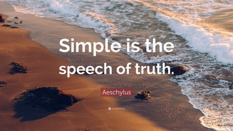 Aeschylus Quote: “Simple is the speech of truth.”