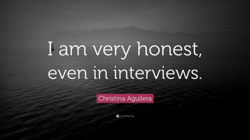 Christina Aguilera Quote: “I am very honest, even in interviews.”