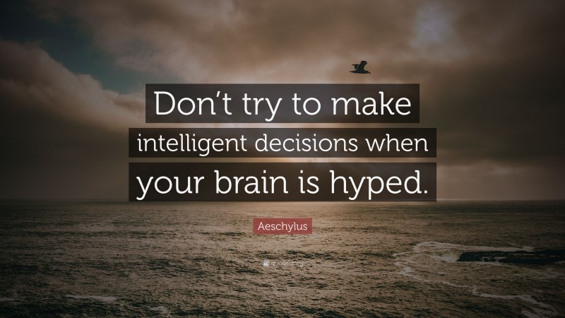 Aeschylus Quote: “Don’t try to make intelligent decisions when your brain is hyped.”