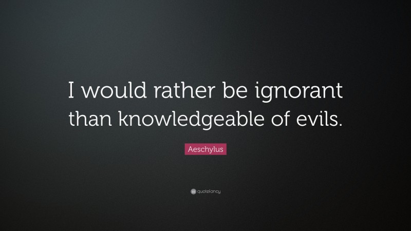 Aeschylus Quote: “I would rather be ignorant than knowledgeable of evils.”