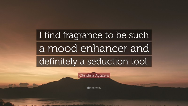 Christina Aguilera Quote: “I find fragrance to be such a mood enhancer and definitely a seduction tool.”