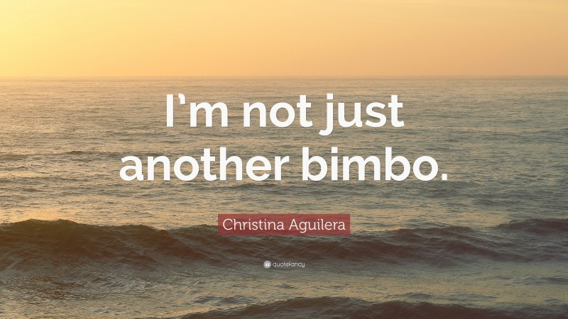 Christina Aguilera Quote: “I’m not just another bimbo.”