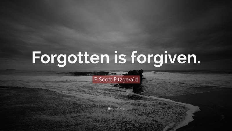 F. Scott Fitzgerald Quote: “Forgotten is forgiven.”