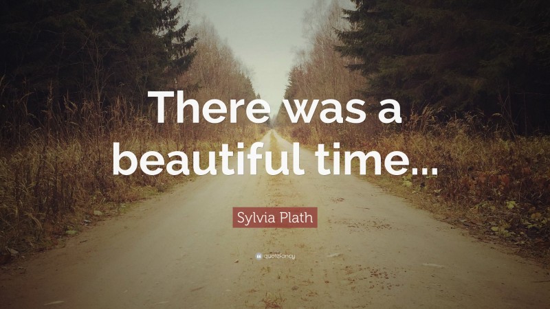 Sylvia Plath Quote: “There was a beautiful time...”