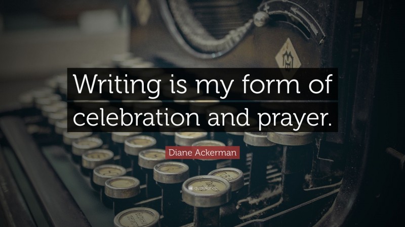 Diane Ackerman Quote: “Writing is my form of celebration and prayer.”