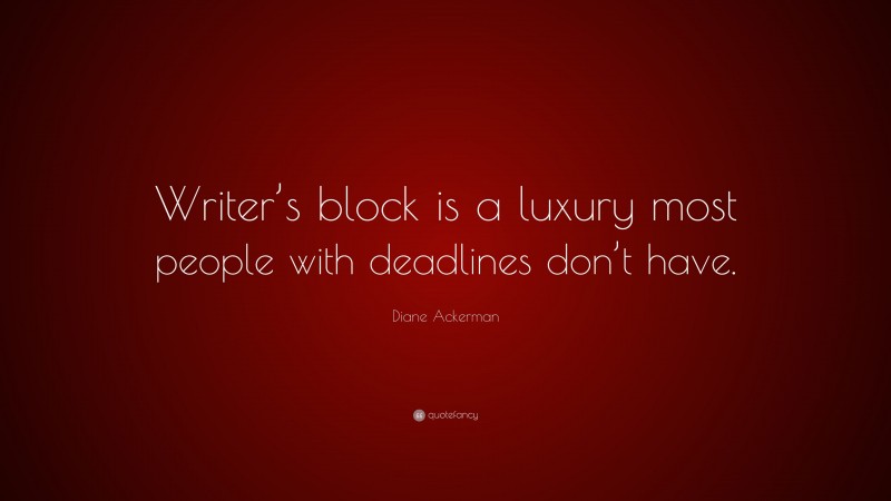 Diane Ackerman Quote: “Writer’s block is a luxury most people with deadlines don’t have.”