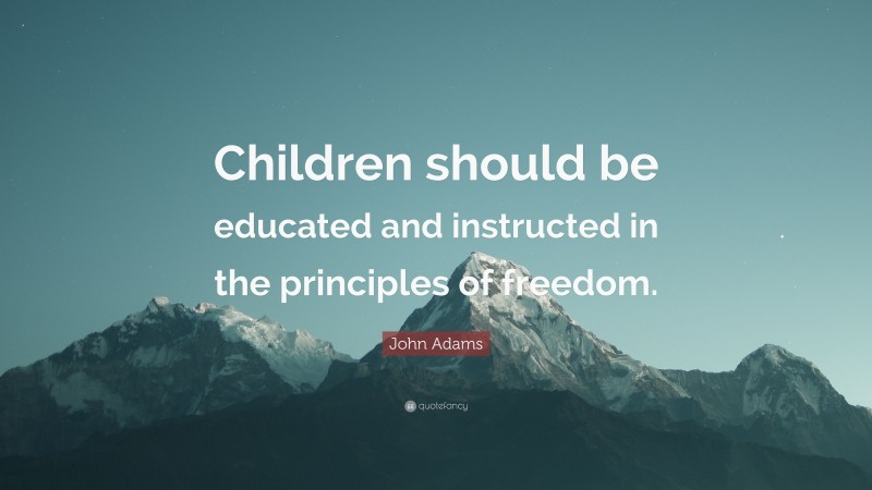 John Adams Quote: “Children should be educated and instructed in the principles of freedom.”