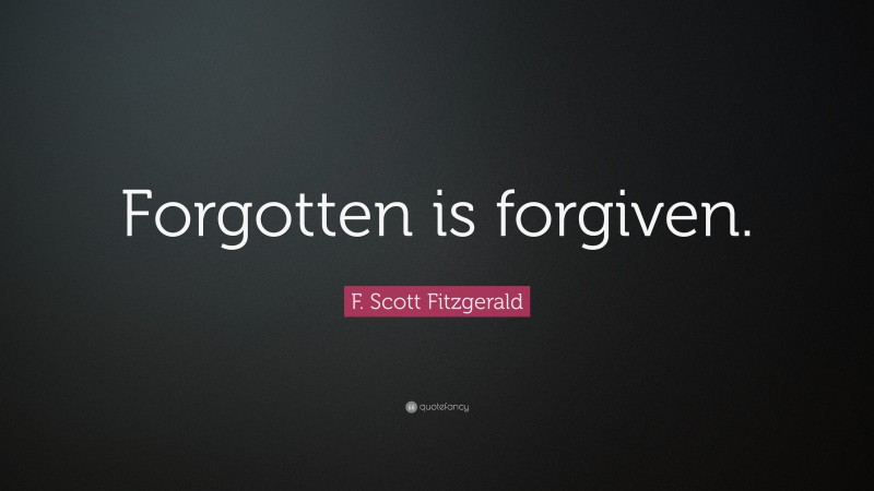 F. Scott Fitzgerald Quote: “Forgotten is forgiven.”