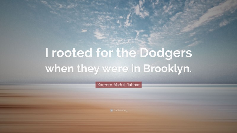 Kareem Abdul-Jabbar Quote: “I rooted for the Dodgers when they were in Brooklyn.”