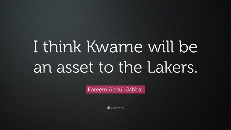 Kareem Abdul-Jabbar Quote: “I think Kwame will be an asset to the Lakers.”