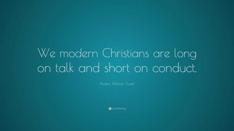 Aiden Wilson Tozer Quote: “We modern Christians are long on talk and short on conduct.”