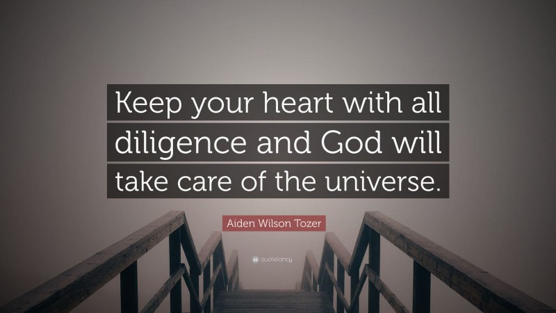 Aiden Wilson Tozer Quote: “Keep your heart with all diligence and God will take care of the universe.”