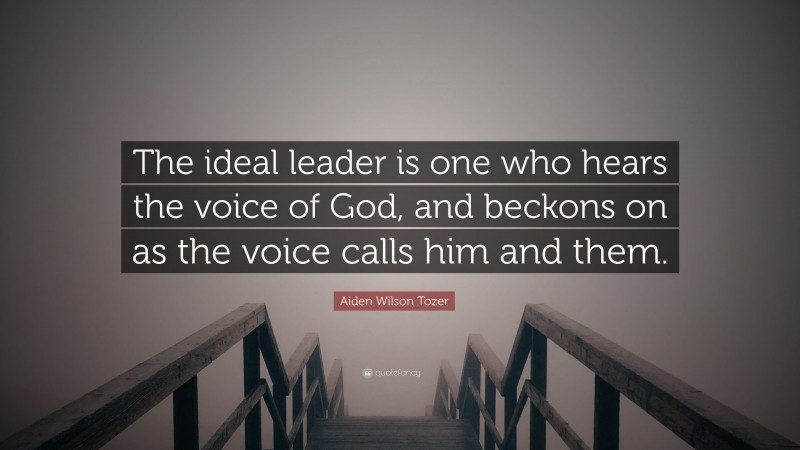 Aiden Wilson Tozer Quote: “The ideal leader is one who hears the voice of God, and beckons on as the voice calls him and them.”