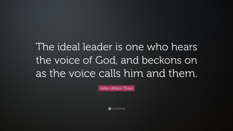 Aiden Wilson Tozer Quote: “The ideal leader is one who hears the voice of God, and beckons on as the voice calls him and them.”