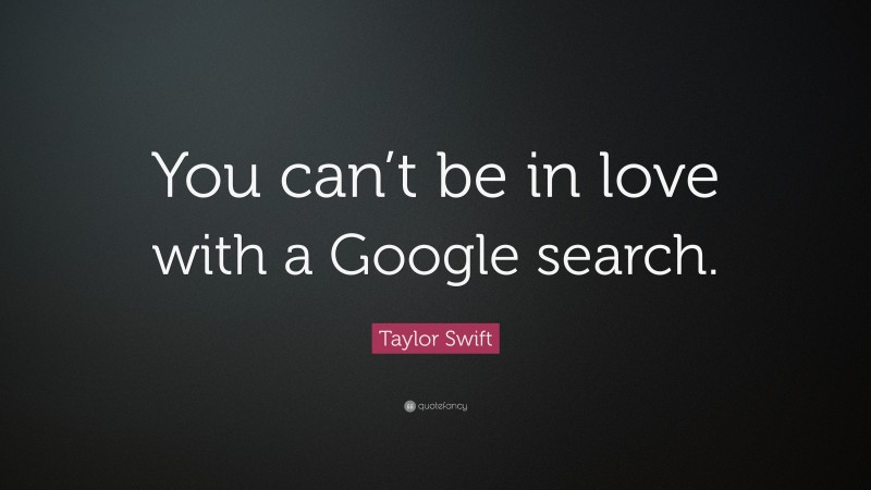 Taylor Swift Quote: “You can’t be in love with a Google search.”