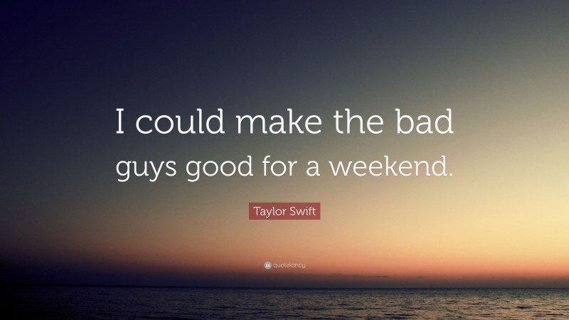 Taylor Swift Quote: “I could make the bad guys good for a weekend.”
