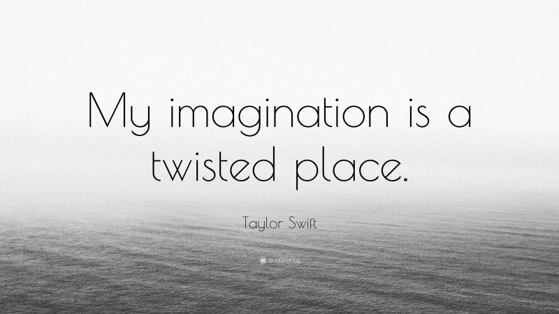 Taylor Swift Quote: “My imagination is a twisted place.”