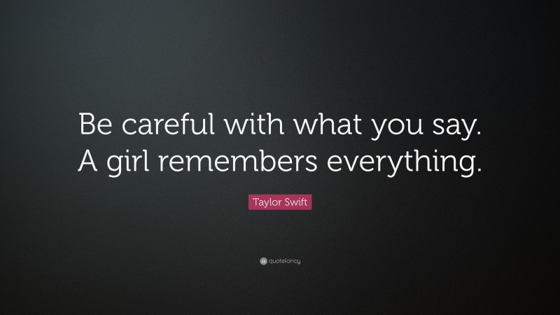 Taylor Swift Quote: “Be careful with what you say. A girl remembers everything.”