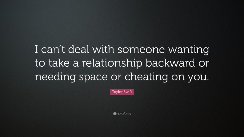 Taylor Swift Quote: “I can’t deal with someone wanting to take a relationship backward or needing space or cheating on you.”