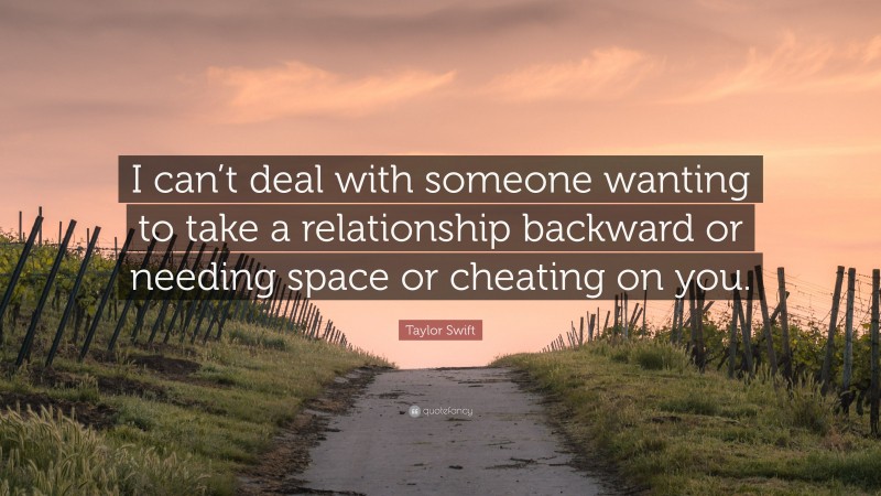 Taylor Swift Quote: “I can’t deal with someone wanting to take a relationship backward or needing space or cheating on you.”
