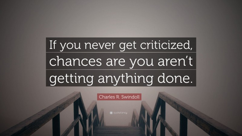 Charles R. Swindoll Quote: “If you never get criticized, chances are you aren’t getting anything done.”