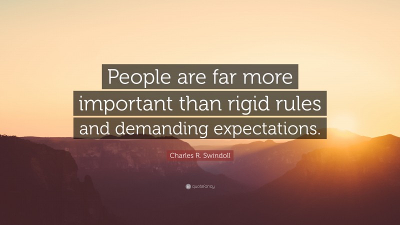 Charles R. Swindoll Quote: “People are far more important than rigid rules and demanding expectations.”