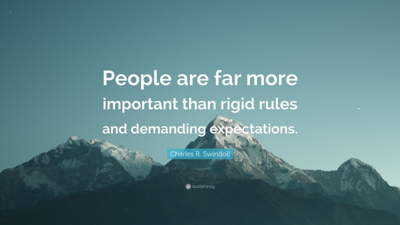 Charles R. Swindoll Quote: “People are far more important than rigid rules and demanding expectations.”