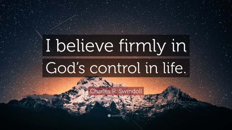 Charles R. Swindoll Quote: “I believe firmly in God’s control in life.”
