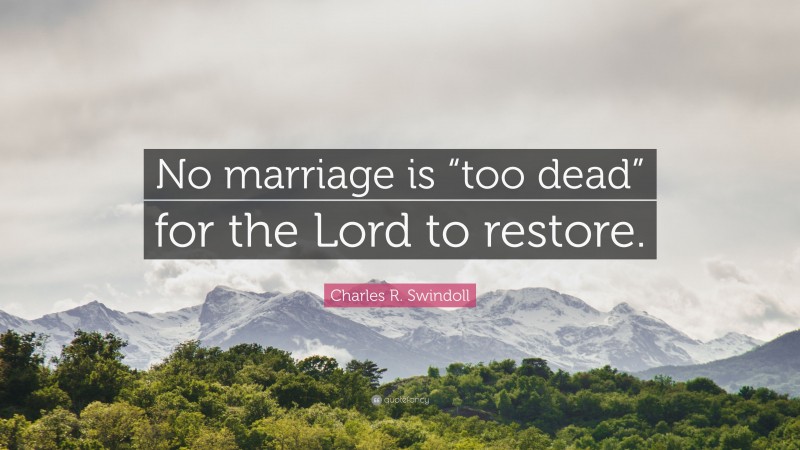 Charles R. Swindoll Quote: “No marriage is “too dead” for the Lord to restore.”