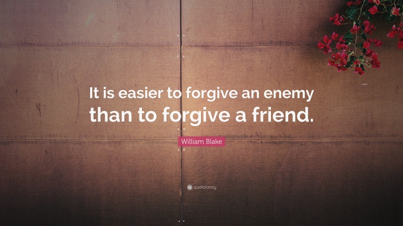 William Blake Quote: “It is easier to forgive an enemy than to forgive a friend.”