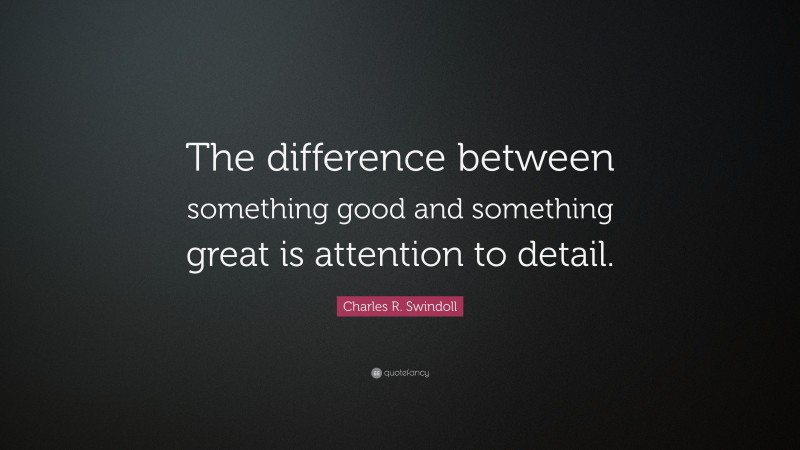 Charles R. Swindoll Quote: “The difference between something good and something great is attention to detail.”