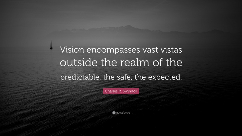 Charles R. Swindoll Quote: “Vision encompasses vast vistas outside the realm of the predictable, the safe, the expected.”