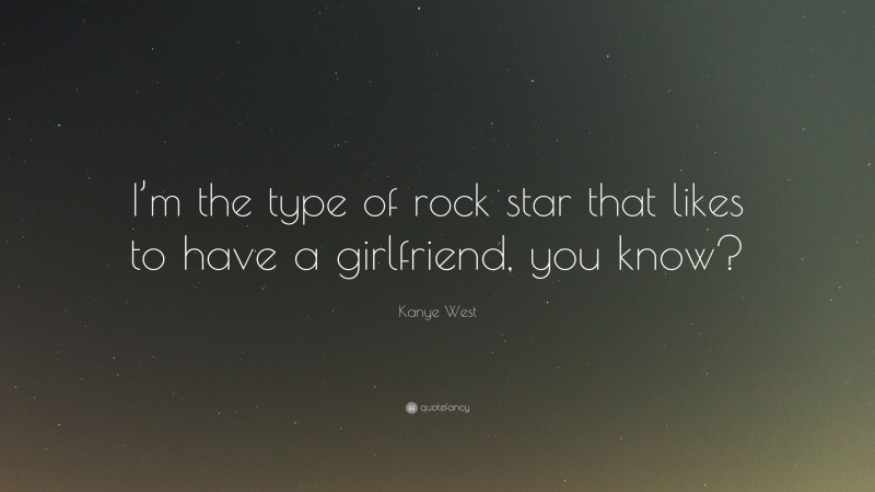 Kanye West Quote: “I’m the type of rock star that likes to have a girlfriend, you know?”