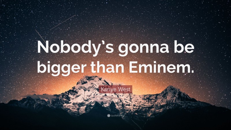 Kanye West Quote: “Nobody’s gonna be bigger than Eminem.”