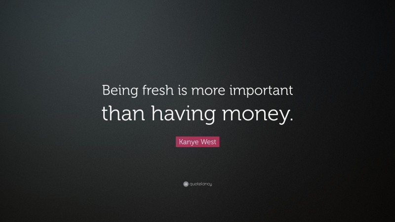 Kanye West Quote: “Being fresh is more important than having money.”