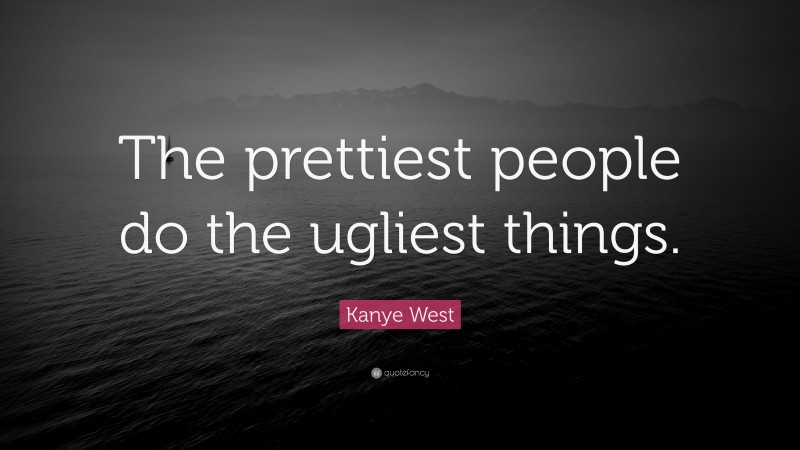 Kanye West Quote: “The prettiest people do the ugliest things.”