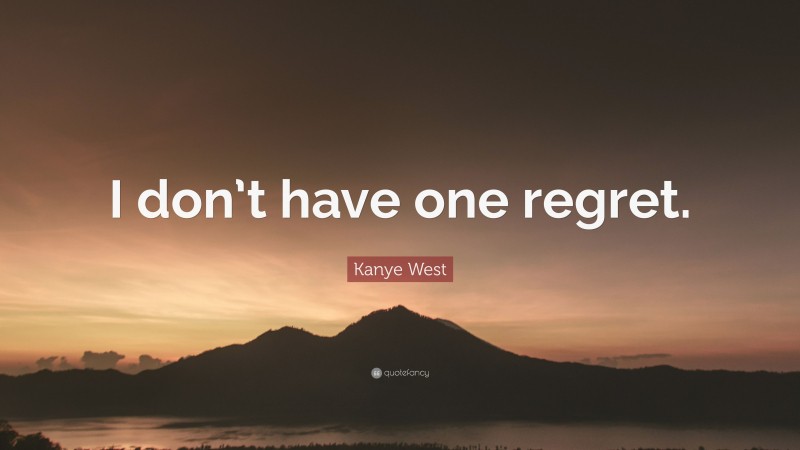 Kanye West Quote: “I don’t have one regret.”