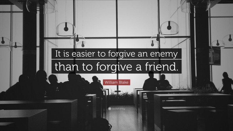 William Blake Quote: “It is easier to forgive an enemy than to forgive a friend.”