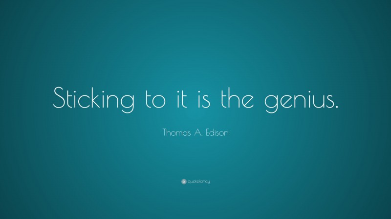 Thomas A. Edison Quote: “Sticking to it is the genius.”