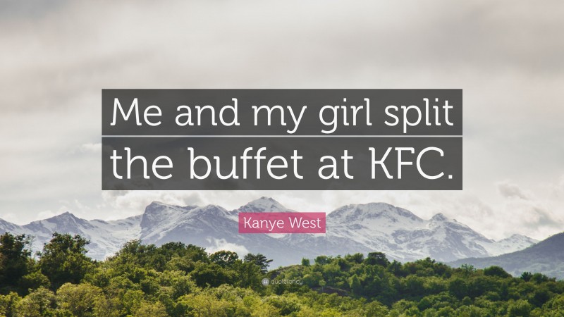 Kanye West Quote: “Me and my girl split the buffet at KFC.”