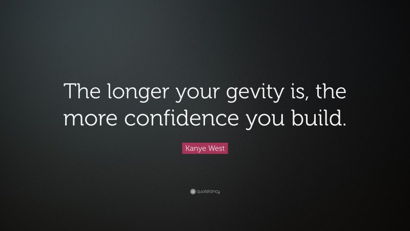 Kanye West Quote: “The longer your gevity is, the more confidence you build.”